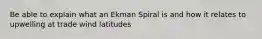 Be able to explain what an Ekman Spiral is and how it relates to upwelling at trade wind latitudes