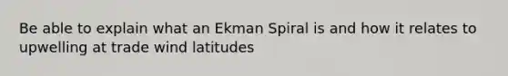 Be able to explain what an Ekman Spiral is and how it relates to upwelling at trade wind latitudes