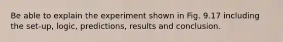 Be able to explain the experiment shown in Fig. 9.17 including the set-up, logic, predictions, results and conclusion.