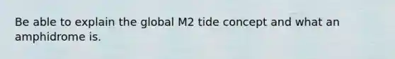 Be able to explain the global M2 tide concept and what an amphidrome is.