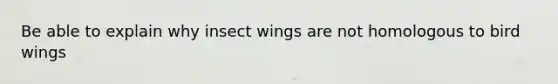 Be able to explain why insect wings are not homologous to bird wings