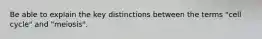 Be able to explain the key distinctions between the terms "cell cycle" and "meiosis".