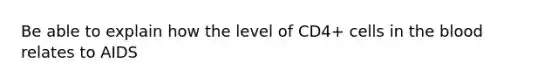 Be able to explain how the level of CD4+ cells in the blood relates to AIDS