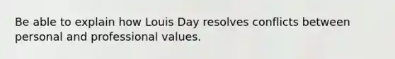 Be able to explain how Louis Day resolves conflicts between personal and professional values.