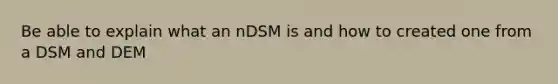 Be able to explain what an nDSM is and how to created one from a DSM and DEM