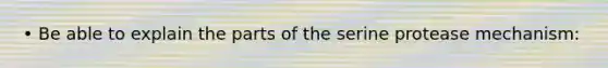 • Be able to explain the parts of the serine protease mechanism: