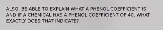 ALSO, BE ABLE TO EXPLAIN WHAT A PHENOL COEFFICIENT IS AND IF A CHEMICAL HAS A PHENOL COEFFICIENT OF 40, WHAT EXACTLY DOES THAT INDICATE?