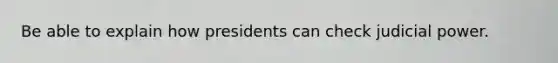 Be able to explain how presidents can check judicial power.