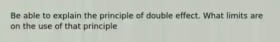 Be able to explain the principle of double effect. What limits are on the use of that principle