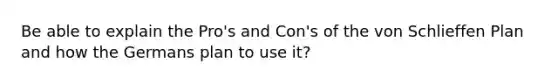 Be able to explain the Pro's and Con's of the von Schlieffen Plan and how the Germans plan to use it?