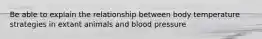 Be able to explain the relationship between body temperature strategies in extant animals and blood pressure