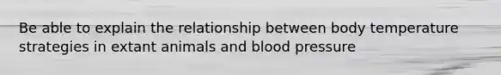 Be able to explain the relationship between body temperature strategies in extant animals and blood pressure