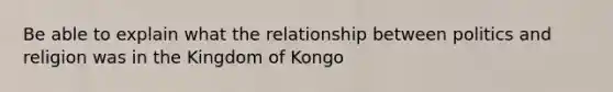 Be able to explain what the relationship between politics and religion was in the Kingdom of Kongo