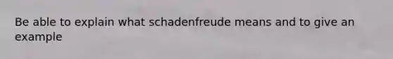 Be able to explain what schadenfreude means and to give an example