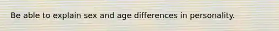 Be able to explain sex and age differences in personality.