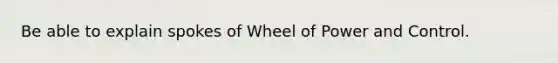 Be able to explain spokes of Wheel of Power and Control.