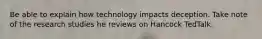 Be able to explain how technology impacts deception. Take note of the research studies he reviews on Hancock TedTalk.