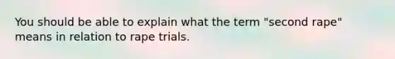 You should be able to explain what the term "second rape" means in relation to rape trials.