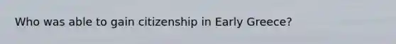 Who was able to gain citizenship in Early Greece?