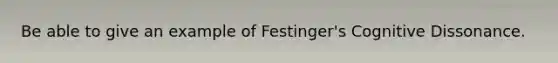 Be able to give an example of Festinger's Cognitive Dissonance.