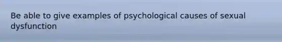 Be able to give examples of psychological causes of sexual dysfunction