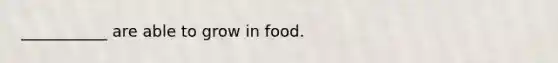 ___________ are able to grow in food.