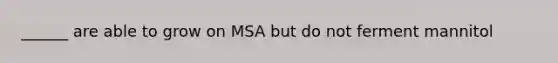 ______ are able to grow on MSA but do not ferment mannitol