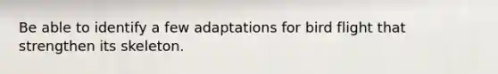 Be able to identify a few adaptations for bird flight that strengthen its skeleton.