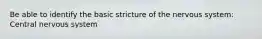 Be able to identify the basic stricture of the nervous system: Central nervous system