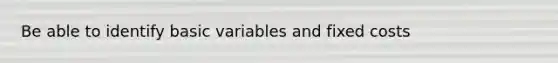 Be able to identify basic variables and fixed costs