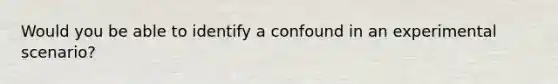 Would you be able to identify a confound in an experimental scenario?