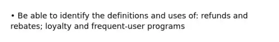 • Be able to identify the definitions and uses of: refunds and rebates; loyalty and frequent-user programs