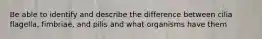 Be able to identify and describe the difference between cilia flagella, fimbriae, and pilis and what organisms have them