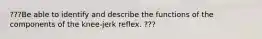 ???Be able to identify and describe the functions of the components of the knee-jerk reflex. ???