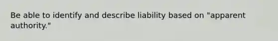 Be able to identify and describe liability based on "apparent authority."