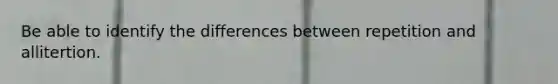 Be able to identify the differences between repetition and allitertion.