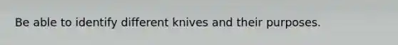 Be able to identify different knives and their purposes.