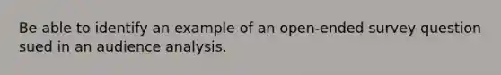 Be able to identify an example of an open-ended survey question sued in an audience analysis.