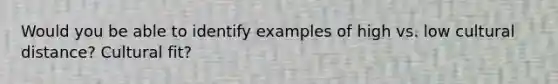 Would you be able to identify examples of high vs. low cultural distance? Cultural fit?