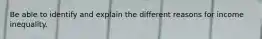 Be able to identify and explain the different reasons for income inequality.