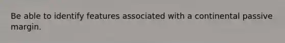 Be able to identify features associated with a continental passive margin.