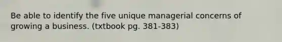 Be able to identify the five unique managerial concerns of growing a business. (txtbook pg. 381-383)