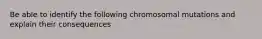 Be able to identify the following chromosomal mutations and explain their consequences