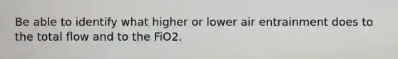 Be able to identify what higher or lower air entrainment does to the total flow and to the FiO2.