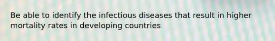 Be able to identify the infectious diseases that result in higher mortality rates in developing countries