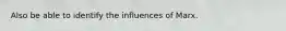 Also be able to identify the influences of Marx.