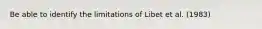 Be able to identify the limitations of Libet et al. (1983)