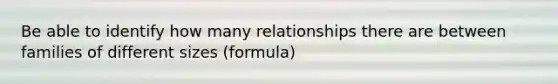 Be able to identify how many relationships there are between families of different sizes (formula)