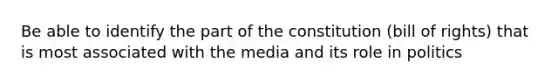 Be able to identify the part of the constitution (bill of rights) that is most associated with the media and its role in politics