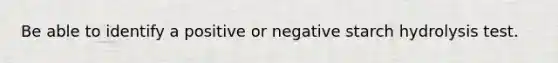 Be able to identify a positive or negative starch hydrolysis test.